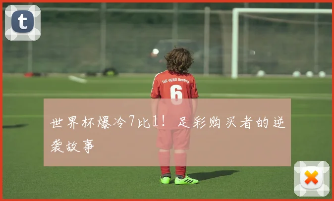 世界杯爆冷7比1！足彩购买者的逆袭故事
