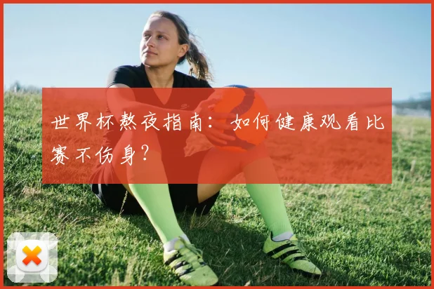 世界杯熬夜指南：如何健康观看比赛不伤身？