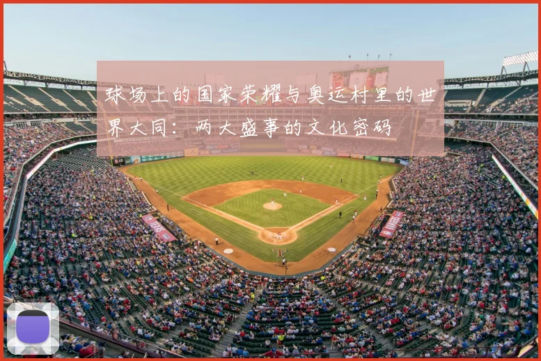 球场上的国家荣耀与奥运村里的世界大同：两大盛事的文化密码