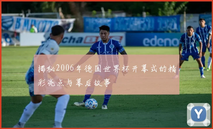 揭秘2006年德国世界杯开幕式的精彩亮点与幕后故事