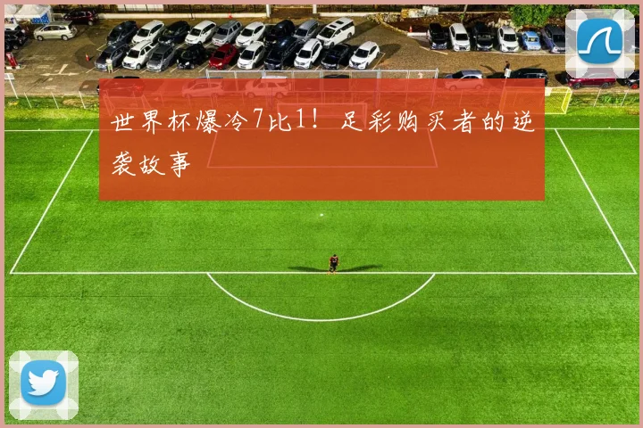世界杯爆冷7比1！足彩购买者的逆袭故事