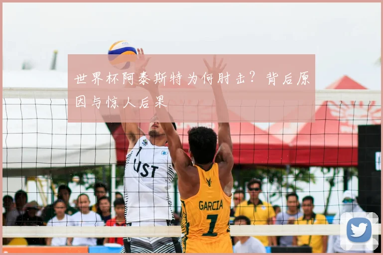 世界杯阿泰斯特为何肘击？背后原因与惊人后果