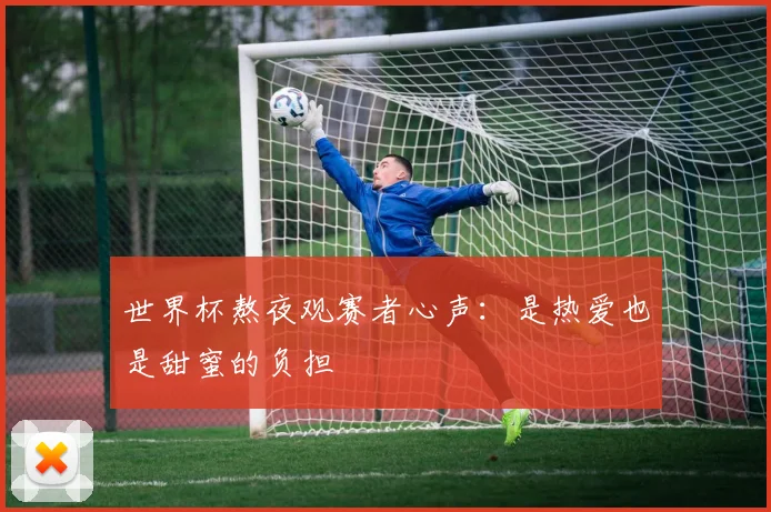 世界杯熬夜观赛者心声：是热爱也是甜蜜的负担