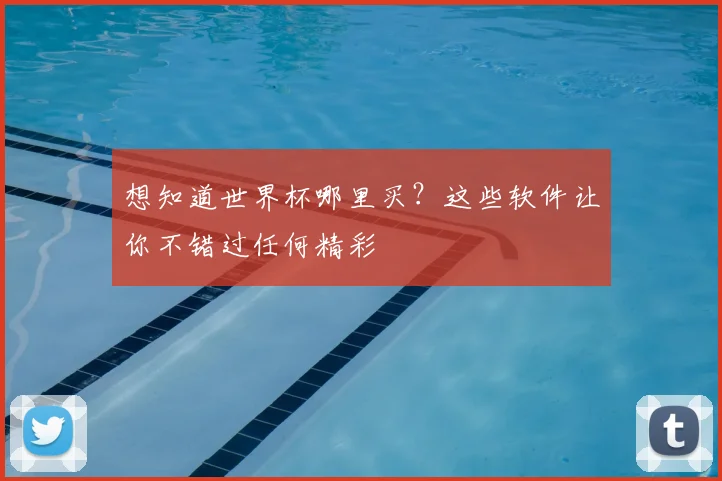 想知道世界杯哪里买？这些软件让你不错过任何精彩
