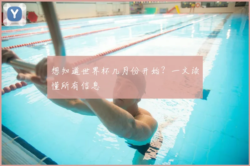 想知道世界杯几月份开始？一文读懂所有信息