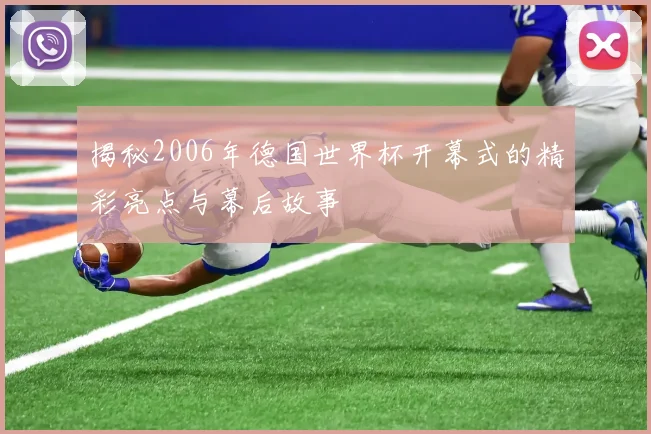 揭秘2006年德国世界杯开幕式的精彩亮点与幕后故事