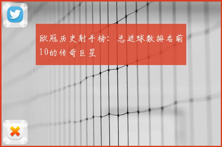 欧冠历史射手榜：总进球数排名前10的传奇巨星