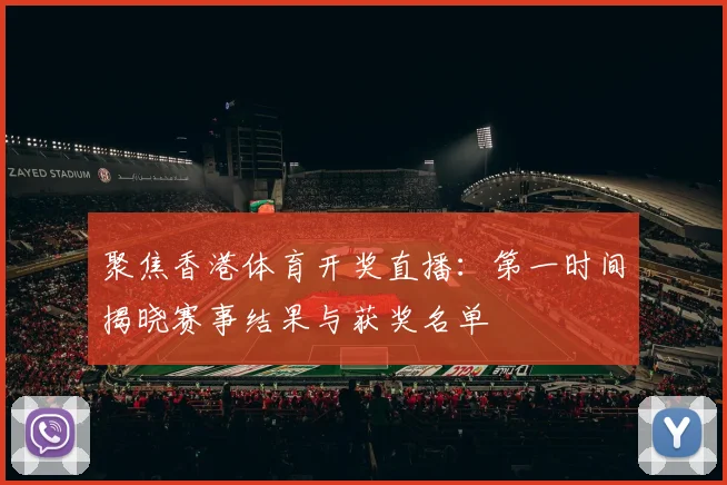 聚焦香港体育开奖直播：第一时间揭晓赛事结果与获奖名单