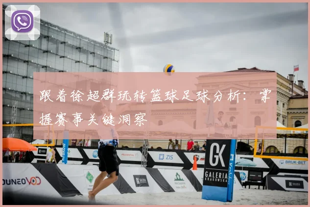 跟着徐超群玩转篮球足球分析：掌握赛事关键洞察