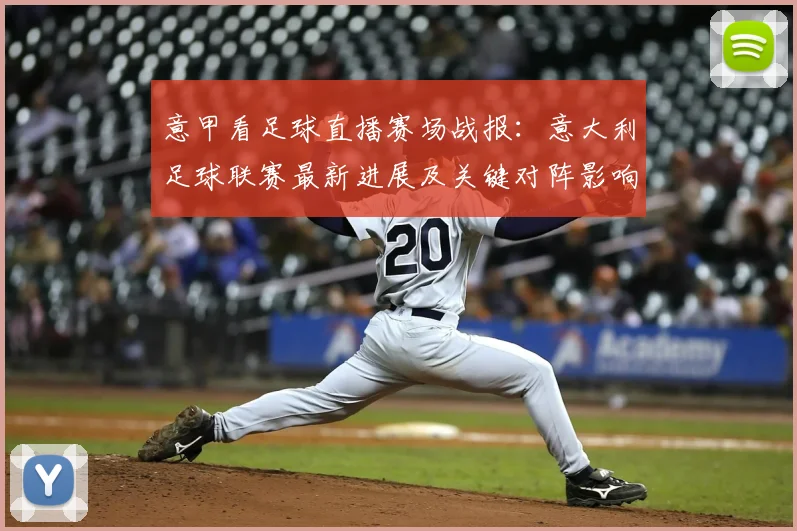 意甲看足球直播赛场战报：意大利足球联赛最新进展及关键对阵影响解析