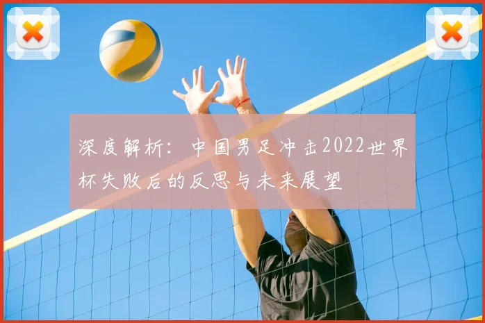 深度解析：中国男足冲击2022世界杯失败后的反思与未来展望