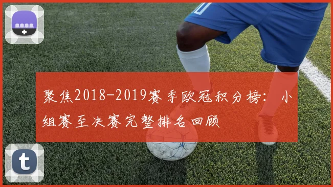 聚焦2018-2019赛季欧冠积分榜：小组赛至决赛完整排名回顾