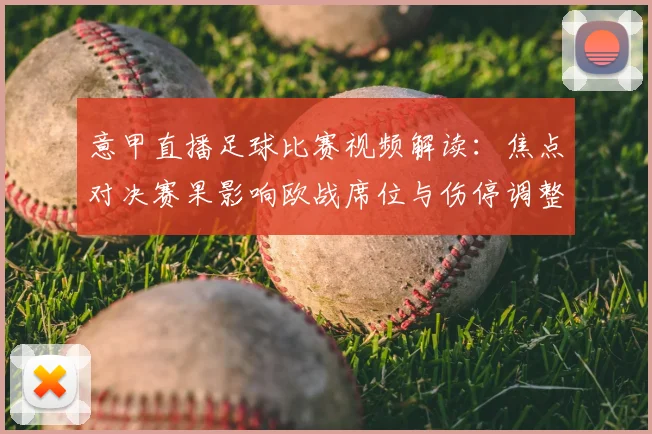 意甲直播足球比赛视频解读：焦点对决赛果影响欧战席位与伤停调整