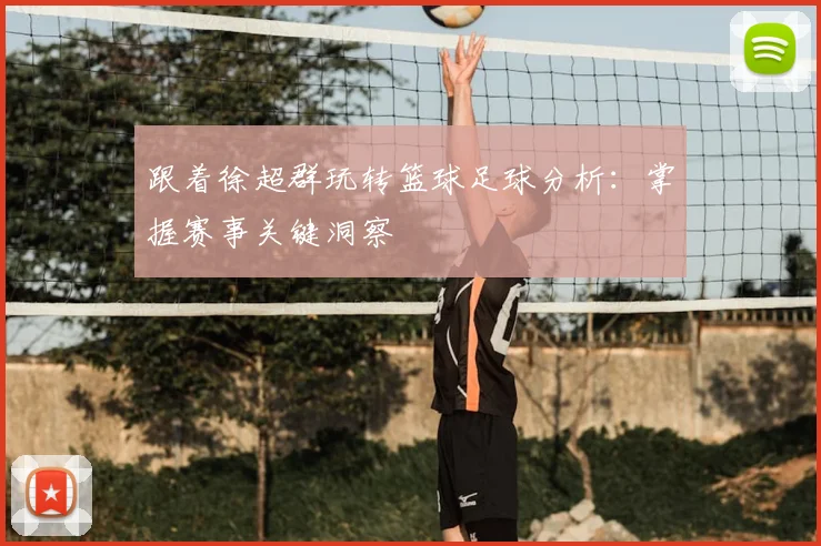 跟着徐超群玩转篮球足球分析：掌握赛事关键洞察