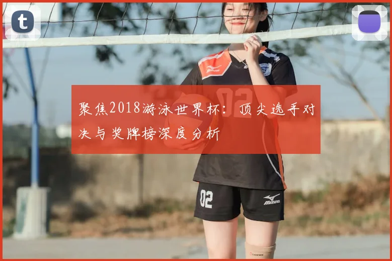 聚焦2018游泳世界杯：顶尖选手对决与奖牌榜深度分析