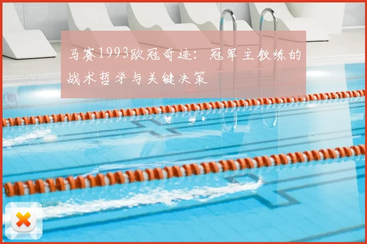 马赛1993欧冠奇迹：冠军主教练的战术哲学与关键决策