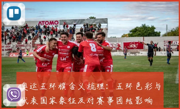 奥运五环旗含义梳理：五环色彩与代表国家象征及对赛事团结影响